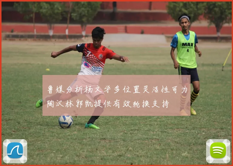 鲁媒分析杨文学多位置灵活性可为陶汉林郭凯提供有效轮换支持