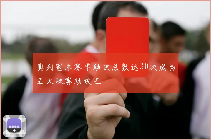 奥利塞本赛季助攻总数达30次成为五大联赛助攻王