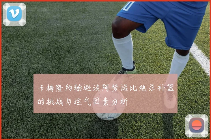 卡梅隆约翰逊谈阿努诺比绝杀补篮的挑战与运气因素分析