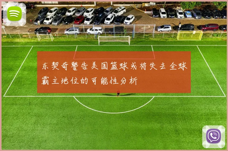 东契奇警告美国篮球或将失去全球霸主地位的可能性分析