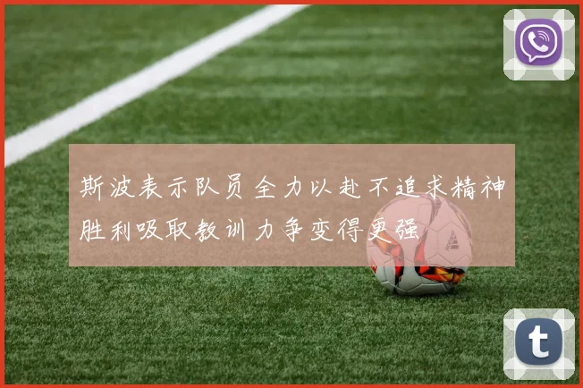 斯波表示队员全力以赴不追求精神胜利吸取教训力争变得更强