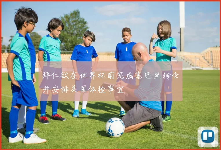 拜仁欲在世界杯前完成塞巴里转会并安排美国体检事宜